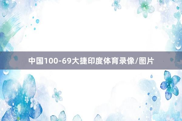 中国100-69大捷印度体育录像/图片