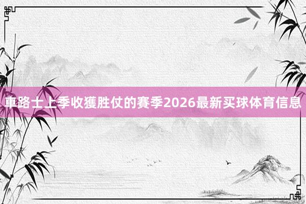 車路士上季收獲胜仗的賽季2026最新买球体育信息