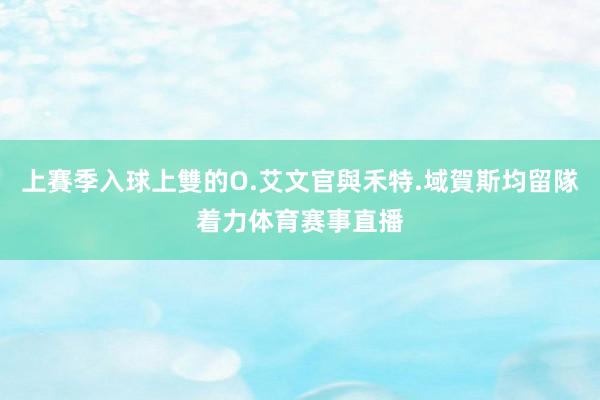 上賽季入球上雙的O.艾文官與禾特.域賀斯均留隊着力体育赛事直播