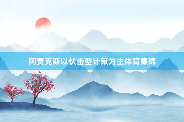 阿贾克斯以伏击型计策为主体育集锦