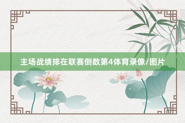 主场战绩排在联赛倒数第4体育录像/图片