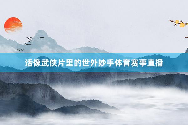 活像武侠片里的世外妙手体育赛事直播
