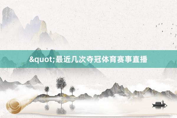 "最近几次夺冠体育赛事直播