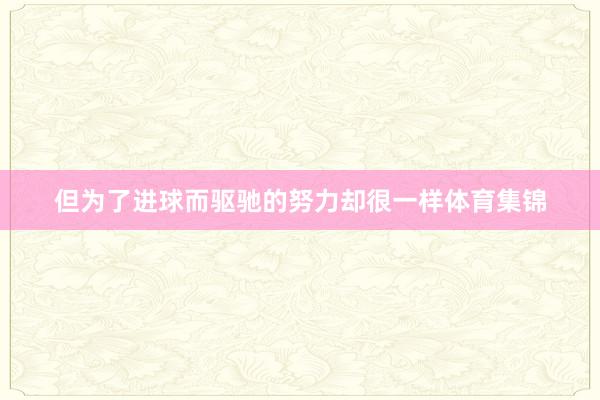 但为了进球而驱驰的努力却很一样体育集锦