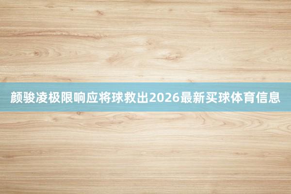 颜骏凌极限响应将球救出2026最新买球体育信息
