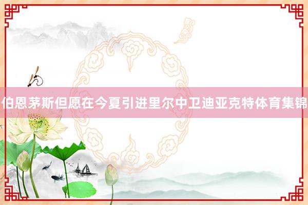 伯恩茅斯但愿在今夏引进里尔中卫迪亚克特体育集锦