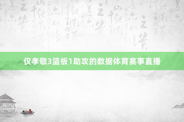 仅孝敬3篮板1助攻的数据体育赛事直播
