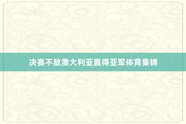 决赛不敌澳大利亚赢得亚军体育集锦