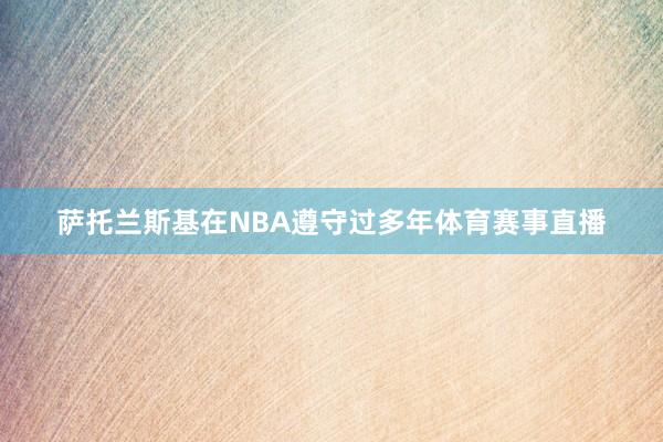 萨托兰斯基在NBA遵守过多年体育赛事直播