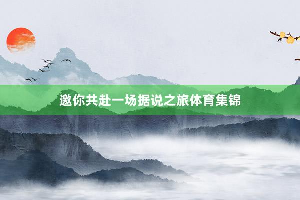 邀你共赴一场据说之旅体育集锦