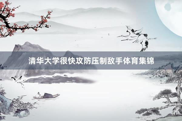 清华大学很快攻防压制敌手体育集锦