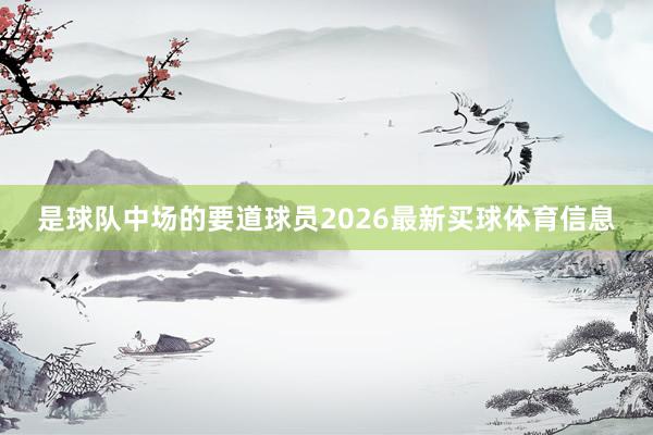是球队中场的要道球员2026最新买球体育信息