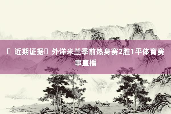 近期证据外洋米兰季前热身赛2胜1平体育赛事直播
