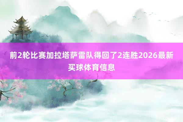 前2轮比赛加拉塔萨雷队得回了2连胜2026最新买球体育信息