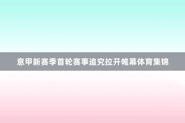意甲新赛季首轮赛事追究拉开帷幕体育集锦