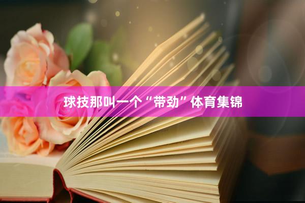 球技那叫一个“带劲”体育集锦