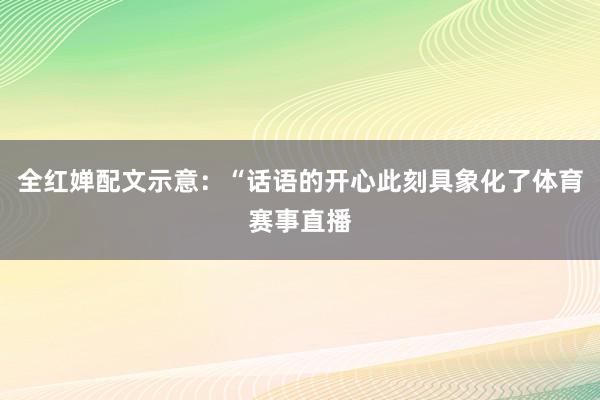 全红婵配文示意:“话语的开心此刻具象化了体育赛事直播