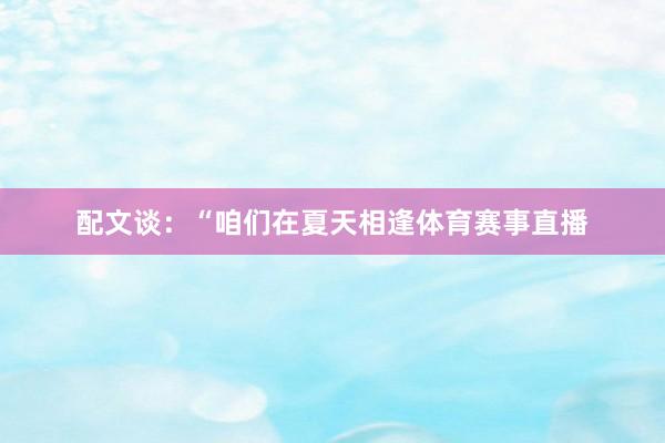 配文谈:“咱们在夏天相逢体育赛事直播