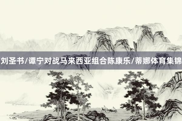 刘圣书/谭宁对战马来西亚组合陈康乐/蒂娜体育集锦
