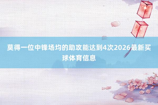 莫得一位中锋场均的助攻能达到4次2026最新买球体育信息
