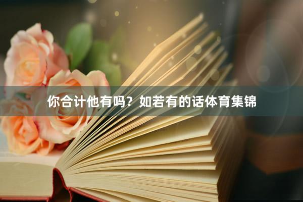 你合计他有吗?如若有的话体育集锦