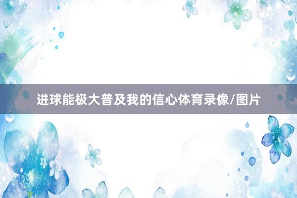 进球能极大普及我的信心体育录像/图片