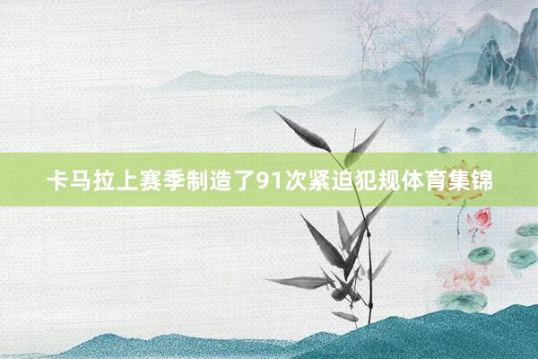 卡马拉上赛季制造了91次紧迫犯规体育集锦