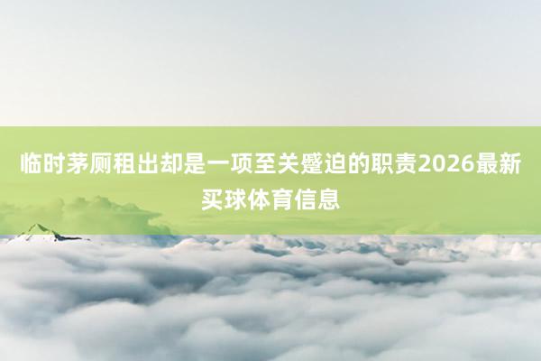 临时茅厕租出却是一项至关蹙迫的职责2026最新买球体育信息