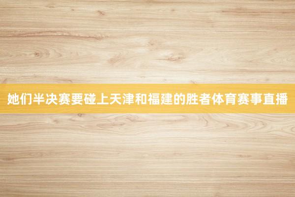 她们半决赛要碰上天津和福建的胜者体育赛事直播