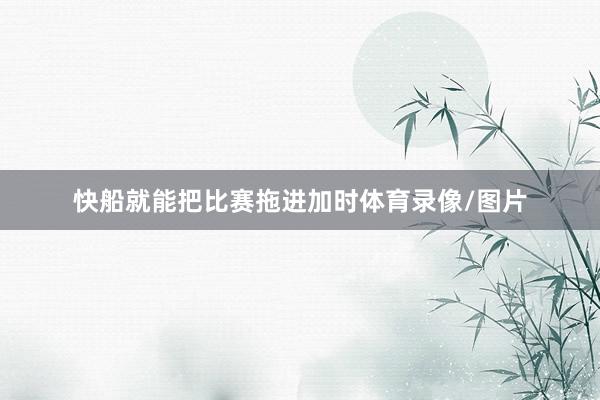快船就能把比赛拖进加时体育录像/图片