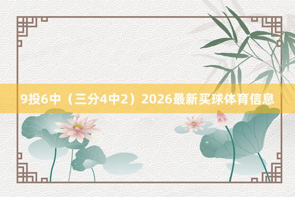 9投6中（三分4中2）2026最新买球体育信息