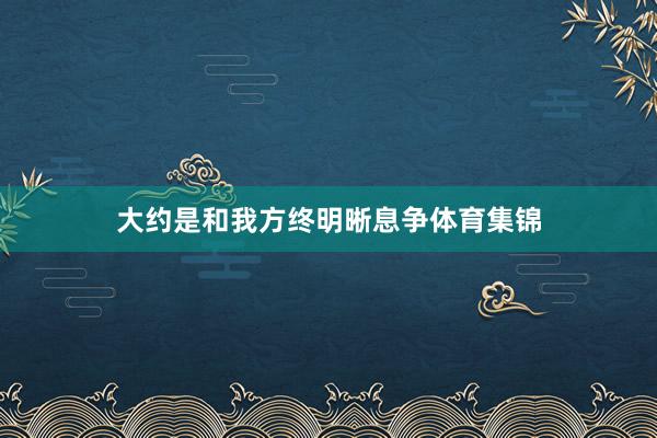 大约是和我方终明晰息争体育集锦