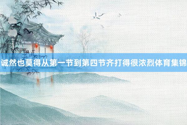 诚然也莫得从第一节到第四节齐打得很浓烈体育集锦