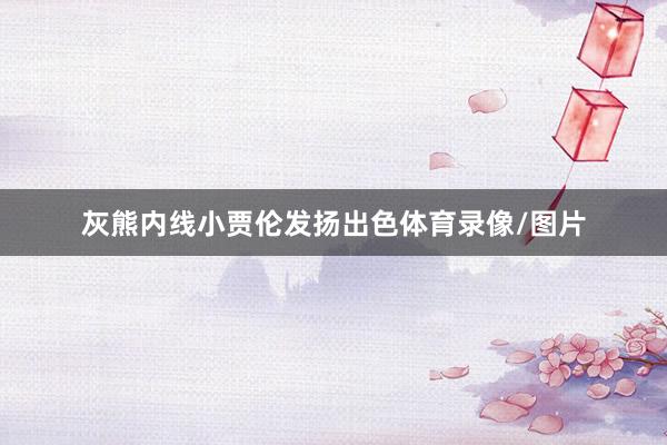 灰熊内线小贾伦发扬出色体育录像/图片