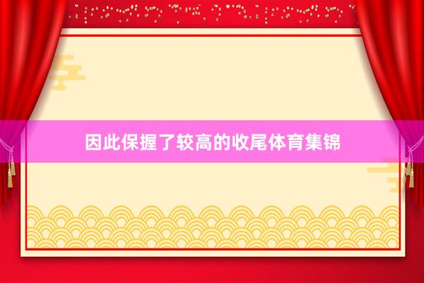因此保握了较高的收尾体育集锦