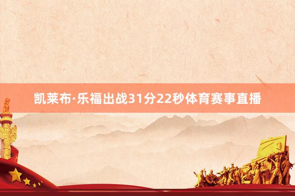凯莱布·乐福出战31分22秒体育赛事直播