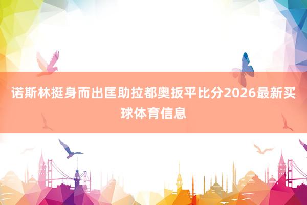 诺斯林挺身而出匡助拉都奥扳平比分2026最新买球体育信息
