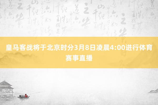 皇马客战将于北京时分3月8日凌晨4:00进行体育赛事直播