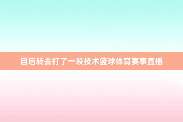 自后转去打了一段技术篮球体育赛事直播
