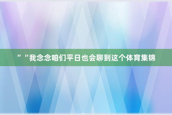 ”　　“我念念咱们平日也会聊到这个体育集锦