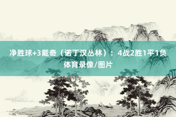 净胜球+3　　戴奇（诺丁汉丛林）：4战2胜1平1负体育录像/图片