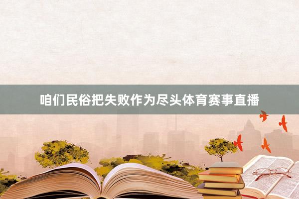 咱们民俗把失败作为尽头体育赛事直播