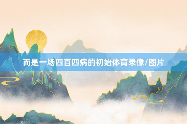 而是一场四百四病的初始体育录像/图片