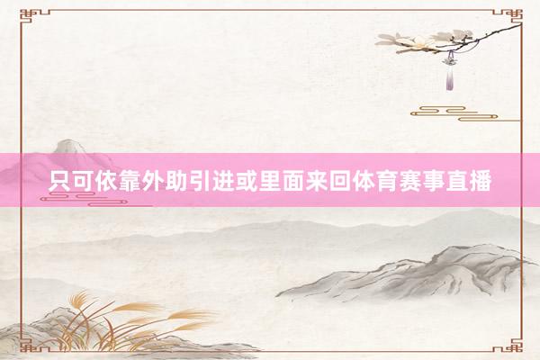 只可依靠外助引进或里面来回体育赛事直播