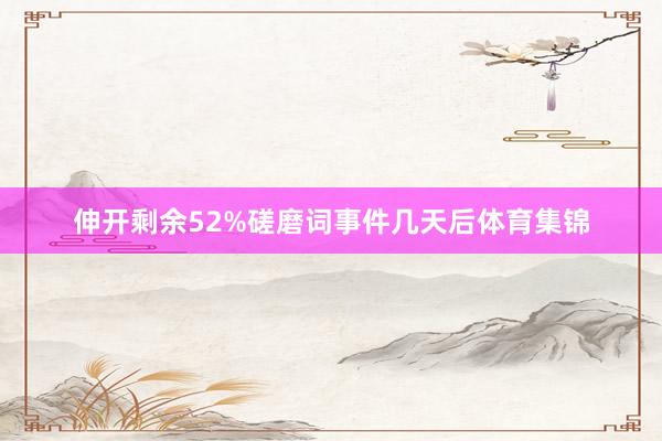伸开剩余52%磋磨词事件几天后体育集锦