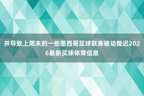 并导致上周末的一些墨西哥足球联赛被动推迟2026最新买球体育信息