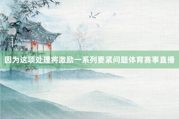 因为这项处理将激励一系列要紧问题体育赛事直播