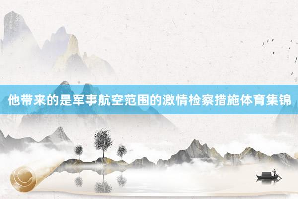 他带来的是军事航空范围的激情检察措施体育集锦