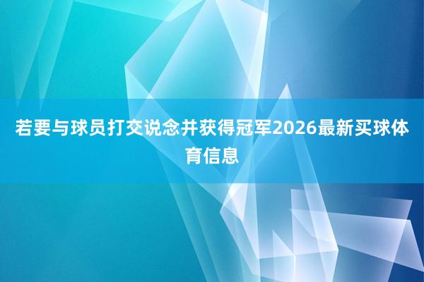 若要与球员打交说念并获得冠军2026最新买球体育信息