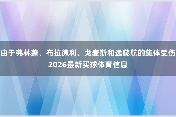由于弗林蓬、布拉德利、戈麦斯和远藤航的集体受伤2026最新买球体育信息